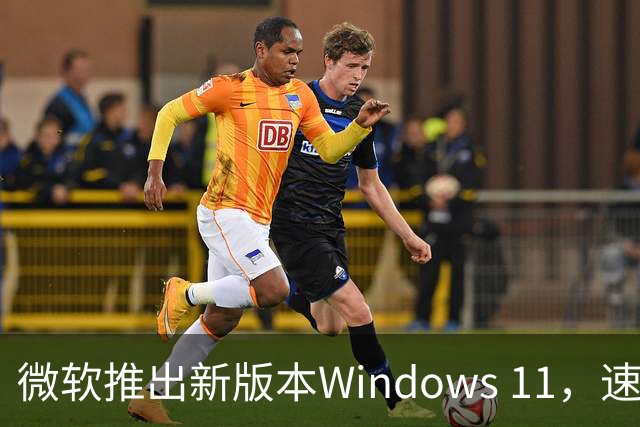 微软推出新版本Windows 11，速率与内存要求显著提升