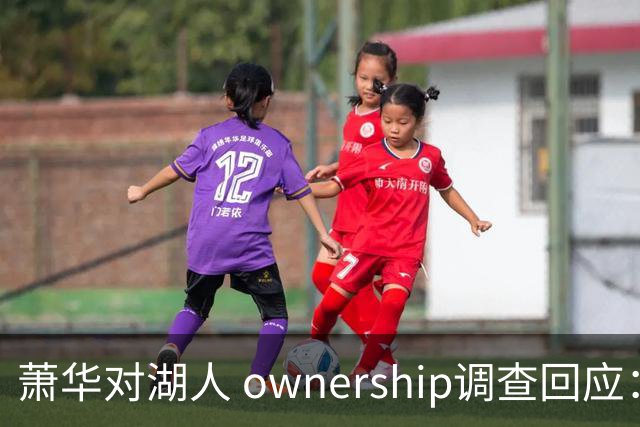 萧华对湖人 ownership调查回应：未发现任何问题