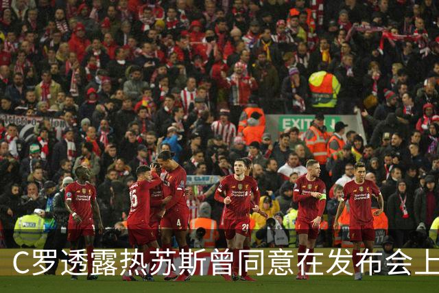 C罗透露热苏斯曾同意在发布会上阐述八个要点